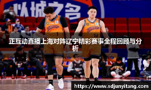 正互动直播上海对阵辽宁精彩赛事全程回顾与分析